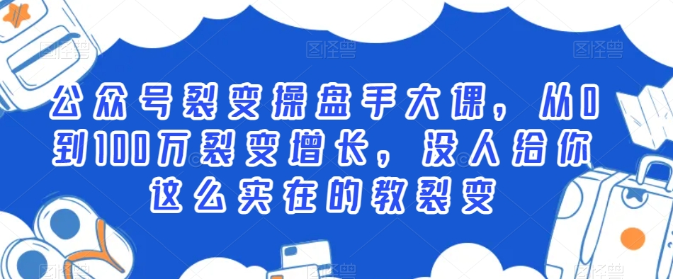 公众号裂变操盘手大课,从0到100万裂变增长,没人给你这么实在的教裂变-知乎者也