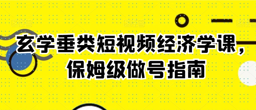 玄学垂类短视频经济学课,保姆级做号指南-知乎者也
