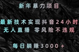 新年暴力项目,最新技术实现抖音24小时无人直播,零风险不违规,每日躺赚3000+【揭秘】-知乎者也
