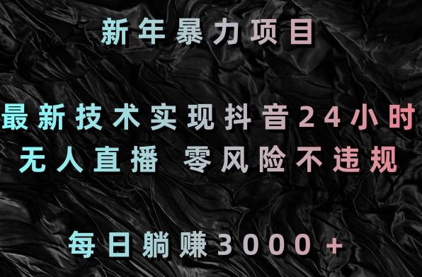 新年暴力项目,最新技术实现抖音24小时无人直播,零风险不违规,每日躺赚3000+【揭秘】-知乎者也
