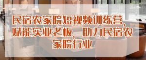 民宿农家院短视频训练营,赋能实业老板,助力民宿农家院行业-知乎者也