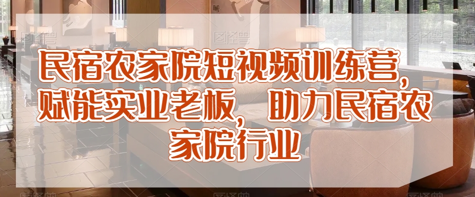 民宿农家院短视频训练营,赋能实业老板,助力民宿农家院行业-知乎者也