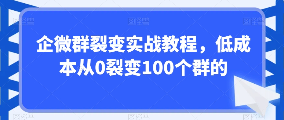 企微群裂变实战教程,低成本从0裂变100个群的-知乎者也