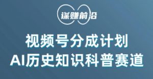 视频号创作分成计划，利用AI做历史知识科普，单月5000+-知乎者也