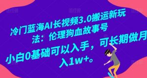 冷门蓝海AI长视频3.0搬运新玩法:伦理狗血故事号,小白0基础可以入手,可长期做月入1w+【揭秘】-知乎者也