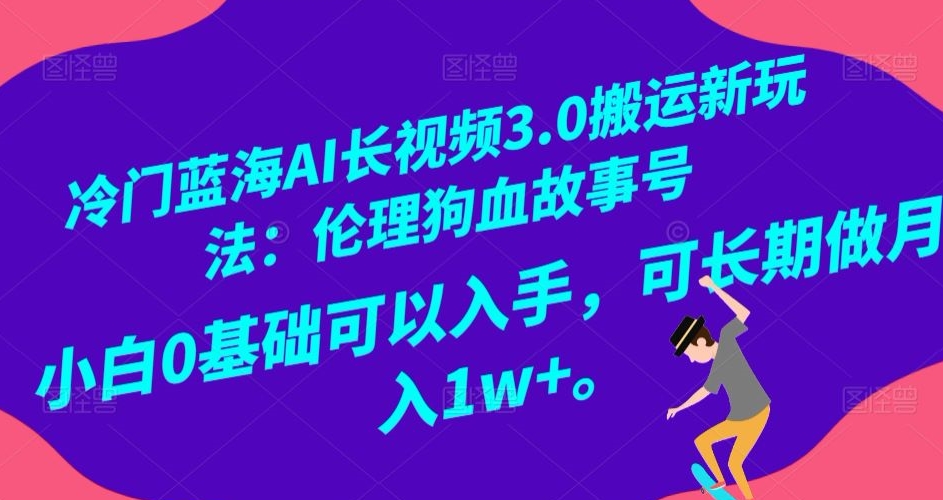冷门蓝海AI长视频3.0搬运新玩法:伦理狗血故事号,小白0基础可以入手,可长期做月入1w+【揭秘】-知乎者也