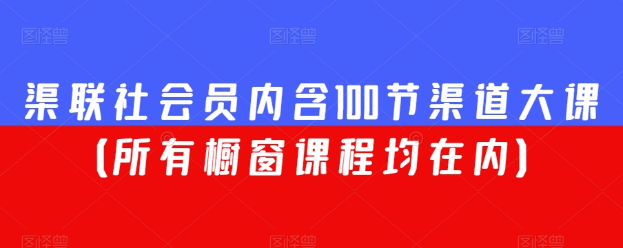 渠联社会员内含100节渠道大课(所有橱窗课程均在内)-知乎者也