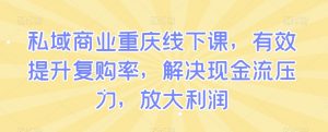 私域商业重庆线下课,有效提升复购率,解决现金流压力,放大利润-知乎者也