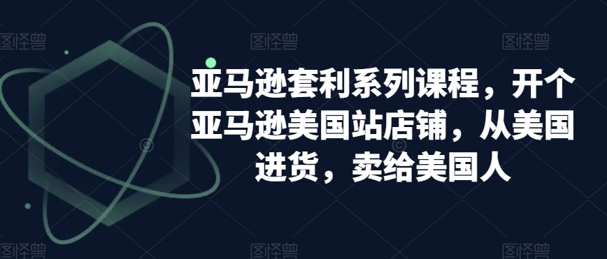 亚马逊套利系列课程,开个亚马逊美国站店铺,从美国进货,卖给美国人-知乎者也