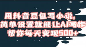 用抖音豆包写小说，简单设置就能让AI写作帮你每天变现500+【揭秘】-知乎者也