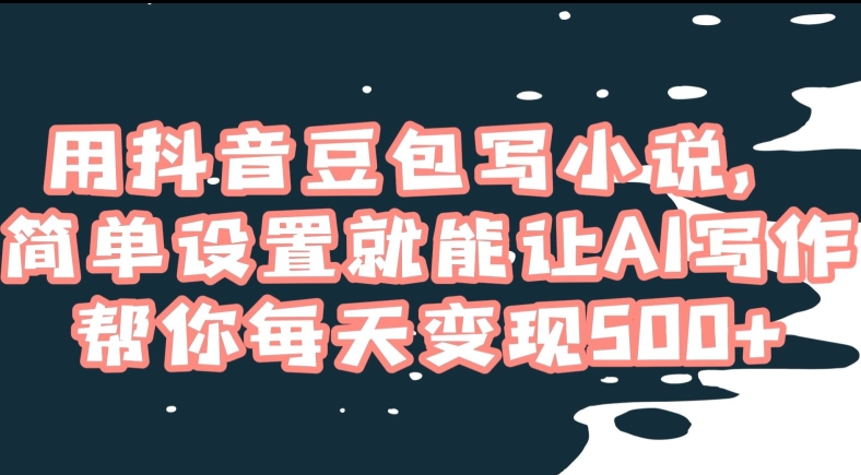 用抖音豆包写小说,简单设置就能让AI写作帮你每天变现500+【揭秘】-知乎者也