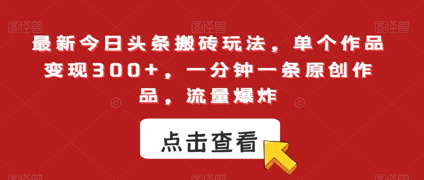 最新今日头条搬砖玩法,单个作品变现300+,一分钟一条原创作品,流量爆炸【揭秘】-知乎者也
