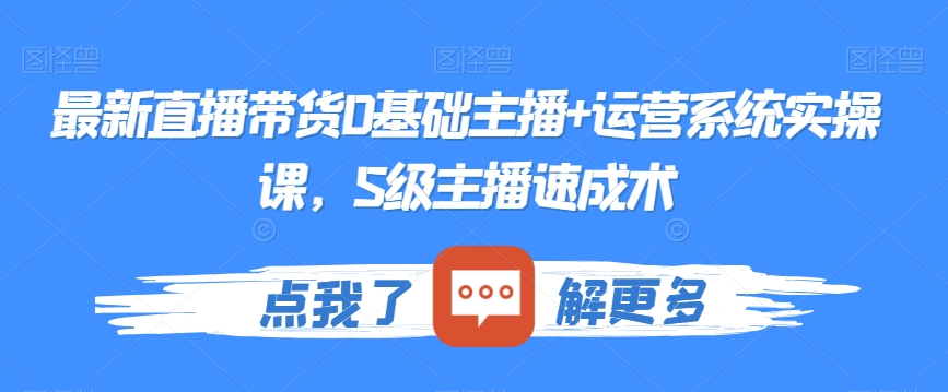 最新直播带货0基础主播+运营系统实操课,S级主播速成术-知乎者也