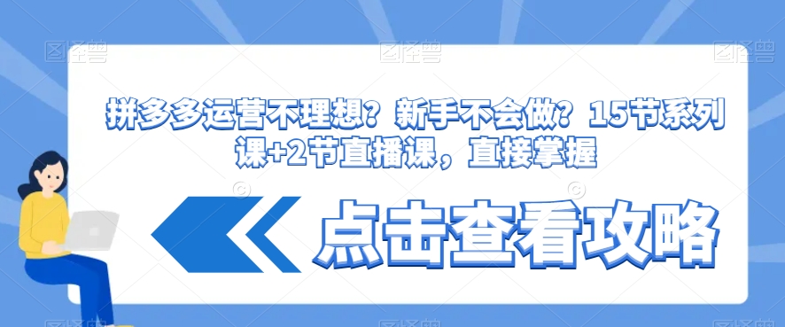 拼多多运营不理想?新手不会做?15节系列课+2节直播课,直接掌握-知乎者也