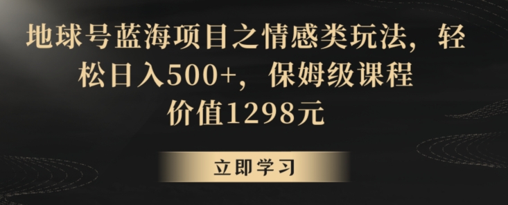 地球号蓝海项目之情感类玩法,轻松日入500+,保姆级课程【揭秘】-知乎者也