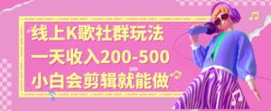 线上K歌社群结合脱单新玩法，无剪辑基础也能日入3位数，长期项目【揭秘】-知乎者也