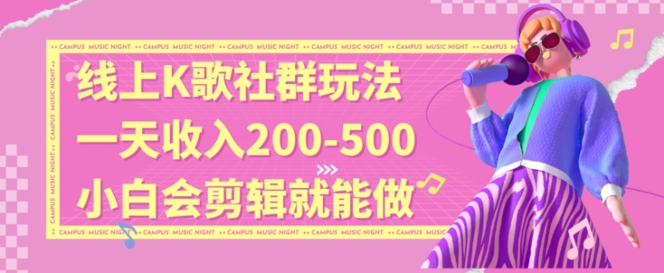 线上K歌社群结合脱单新玩法，无剪辑基础也能日入3位数，长期项目【揭秘】-知乎者也