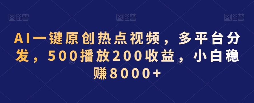 AI一键原创热点视频,多平台分发,500播放200收益,小白稳赚8000+【揭秘】-知乎者也