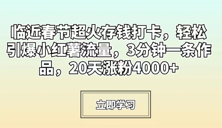 临近春节超火存钱打卡,轻松引爆小红薯流量,3分钟一条作品,20天涨粉4000+【揭秘】-知乎者也