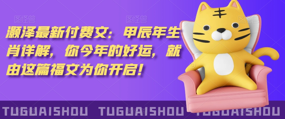 泽灏最新费付文:甲年辰生肖详解,今你年的好运,就这由篇福文你为开启!-知乎者也