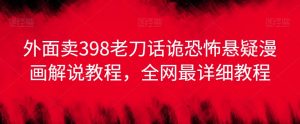外面卖398老刀话诡恐怖悬疑漫画解说项目，全网最详细教程-知乎者也