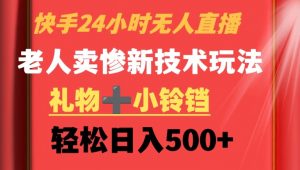 快手24小时无人直播,老人卖惨最新技术玩法,礼物+小铃铛,轻松日入500+【揭秘】-知乎者也
