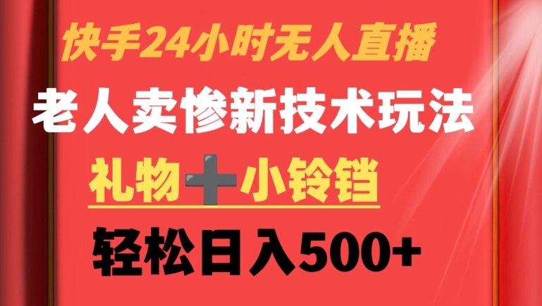 快手24小时无人直播，老人卖惨最新技术玩法，礼物+小铃铛，轻松日入500+【揭秘】-知乎者也