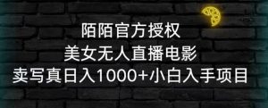 陌陌官方授权美女无人直播电影,卖写真日入1000+小白入手项目【揭秘】-知乎者也