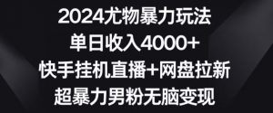 2024尤物暴力玩法,单日收入4000+,快手挂机直播+网盘拉新,超暴力男粉无脑变现【揭秘】-知乎者也