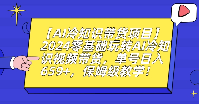 【AI冷知识带货项目】2024零基础玩转AI冷知识视频带货,单号日入659+,保姆级教学【揭秘】-知乎者也