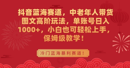 抖音蓝海赛道,中老年人带货图文高阶玩法,单账号日入1000+,小白也可轻松上手,保姆级教学【揭秘】-知乎者也