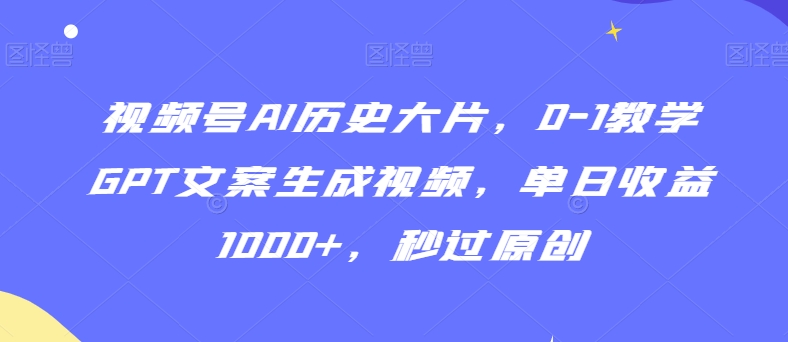 视频号AI历史大片,0-1教学GPT文案生成视频,单日收益1000+,秒过原创【揭秘】-知乎者也