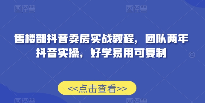 售楼部抖音卖房实战教程,团队两年抖音实操,好学易用可复制-知乎者也