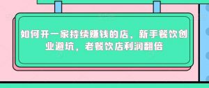 如何开一家持续赚钱的店,新手餐饮创业避坑,老餐饮店利润翻倍-知乎者也