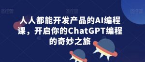 人人都能开发产品的AI编程课,开启你的ChatGPT编程的奇妙之旅-知乎者也