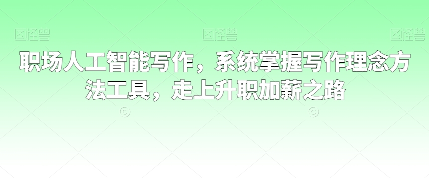 职场人工智能写作,系统掌握写作理念方法工具,走上升职加薪之路-知乎者也