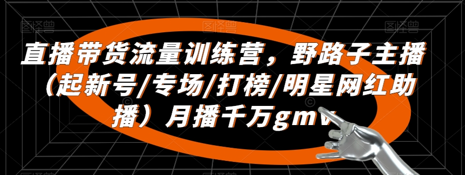 直播带货流量训练营,野路子主播(起新号/专场/打榜/明星网红助播)月播千万gmv-知乎者也