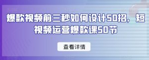 爆款视频前三秒如何设计50招,短视频运营爆款课50节-知乎者也