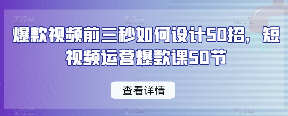 爆款视频前三秒如何设计50招,短视频运营爆款课50节-知乎者也