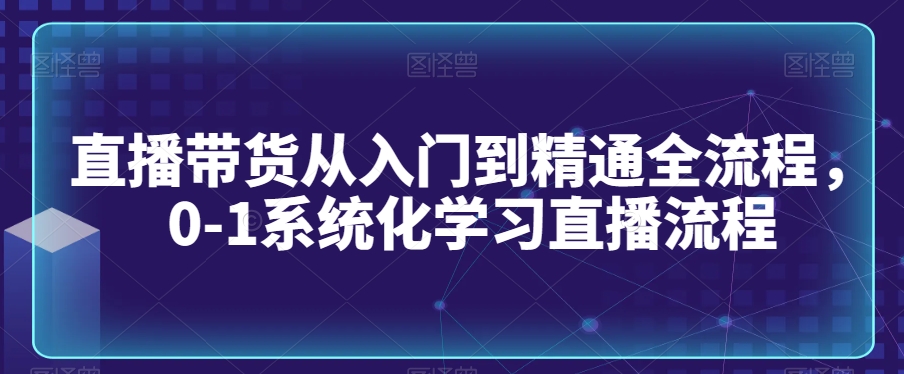 直播带货从入门到精通全流程,0-1系统化学习直播流程-知乎者也