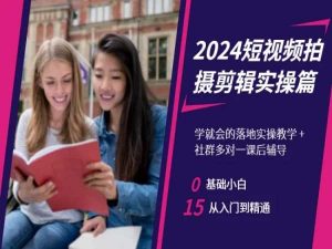 2024短视频拍摄剪辑实操篇,学就会的落地实操教学,基础小白从入门到精通-知乎者也