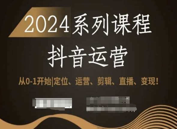 2024抖音运营全套系列课程,从0-1开始,定位、运营、剪辑、直播、变现!-知乎者也