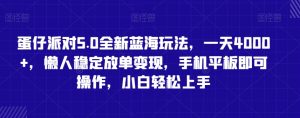 蛋仔派对5.0全新蓝海玩法,一天4000+,懒人稳定放单变现,手机平板即可操作,小白轻松上手【揭秘】-知乎者也