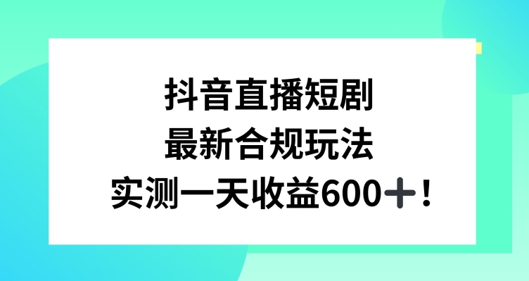 抖音直播短剧最新合规玩法,实测一天变现600+,教程+素材全解析【揭秘】-知乎者也