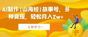 AI制作【山海经】故事号,多种变现,轻松月入2w+【揭秘】-知乎者也