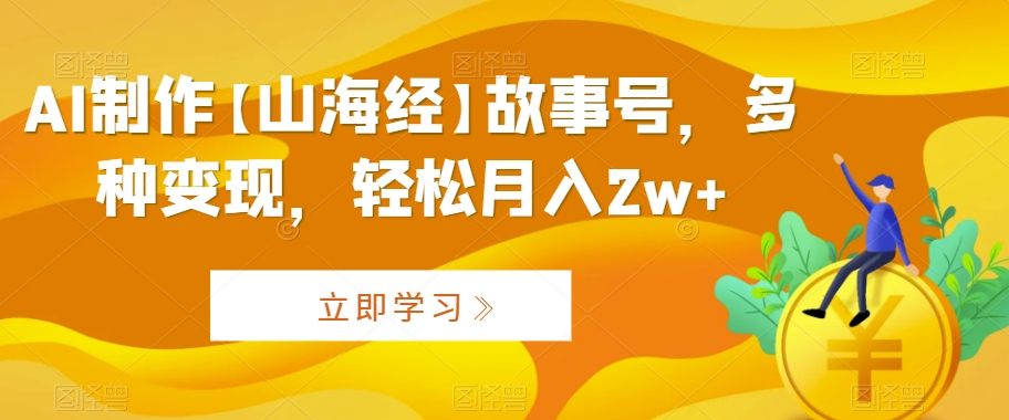 AI制作【山海经】故事号,多种变现,轻松月入2w+【揭秘】-知乎者也