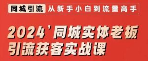 2024同城实体老板引流获客实战课,同城短视频·同城直播·实体店投放·问题答疑-知乎者也