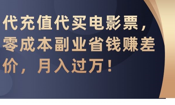 代充值代买电影票,零成本副业省钱赚差价,月入过万【揭秘】-知乎者也