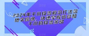 2024年千川投流前沿打法落地实操课,快速掌握运营和千川的投流策略-知乎者也