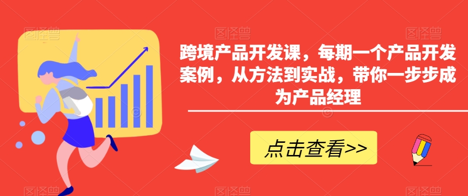 跨境产品开发课,每期一个产品开发案例,从方法到实战,带你一步步成为产品经理-知乎者也